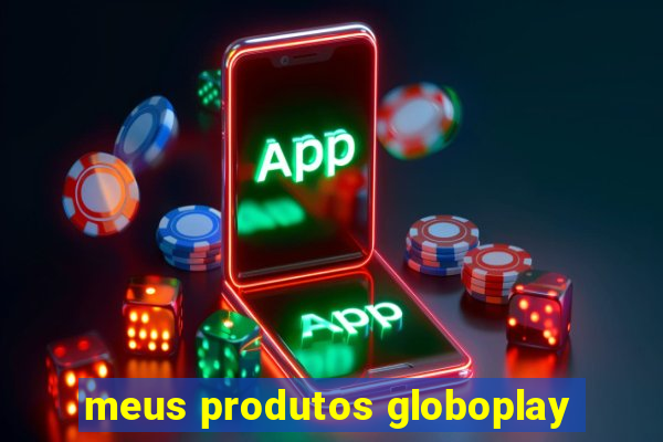 meus produtos globoplay